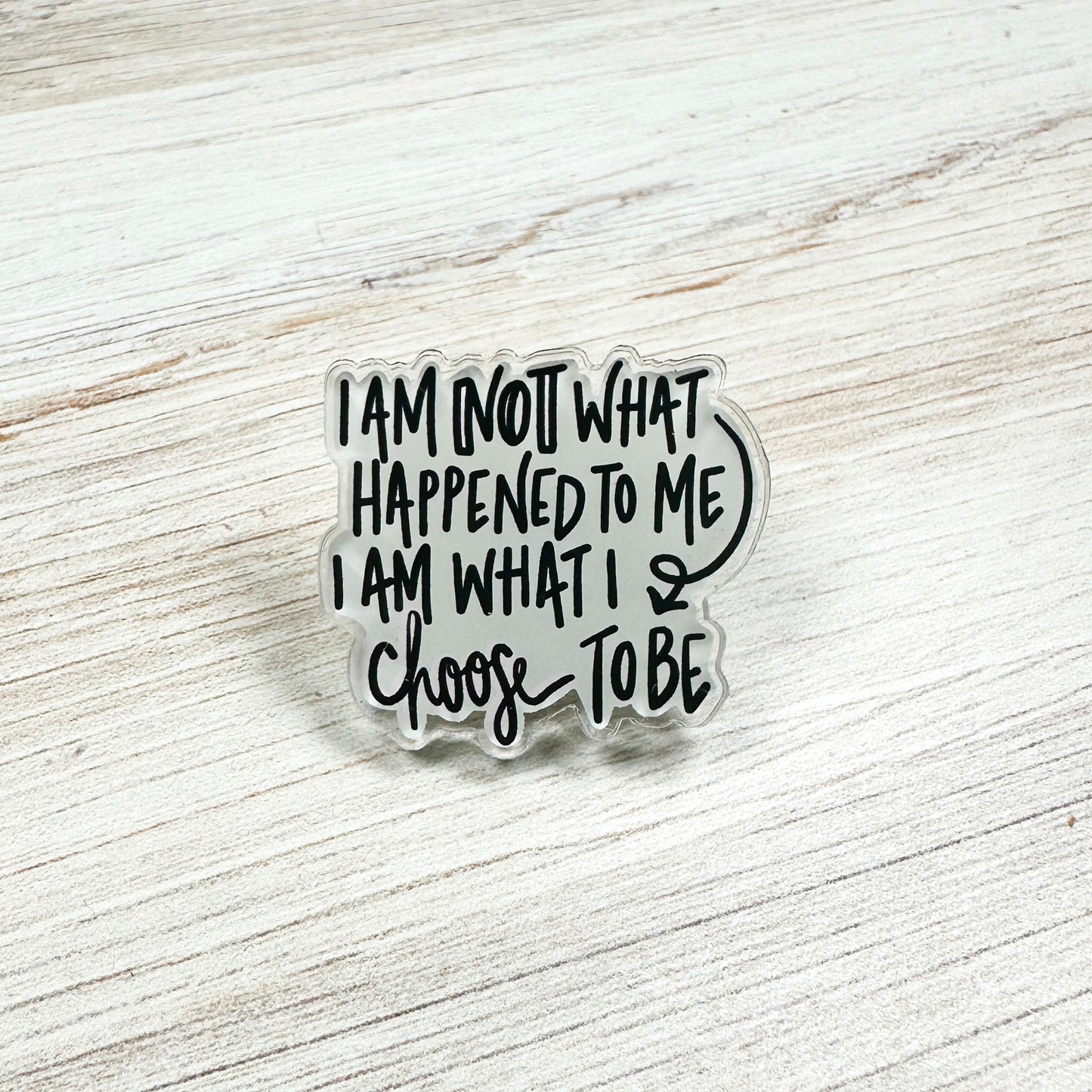 I Am Not What Happened To Me Acrylic Pin